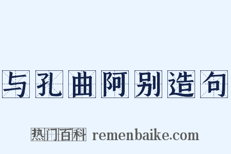 与孔曲阿别造句是什么意思的图片